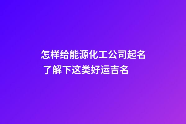 怎样给能源化工公司起名 了解下这类好运吉名-第1张-公司起名-玄机派
